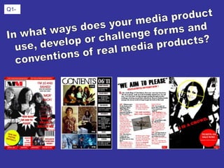 Q1- In what ways does your media product  use, develop or challenge forms and  conventions of real media products?  