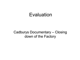 Evaluation Cadburys Documentary – Closing down of the Factory 