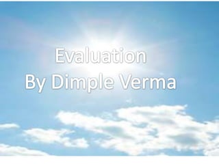 Evaluation,[object Object],By Dimple Verma,[object Object]