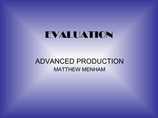 EVALUATION ADVANCED PRODUCTION MATTHEW MENHAM 