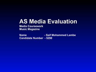 AS Media Evaluation  Media Coursework Music Magazine Name  - Saif Mohammed Lambe Candidate Number  - 5290 