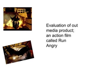 Evaluation of out media product; an action film called Run Angry  