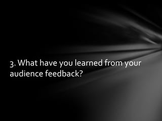 3. What have you learned from your audience feedback? 