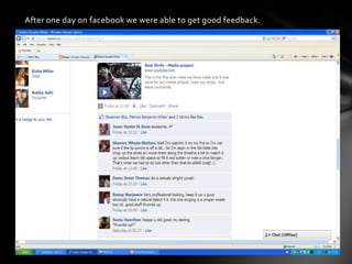 After one day on facebook we were able to get good feedback. 