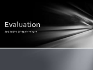 By Shakira Seraphin-Whyte Evaluation 