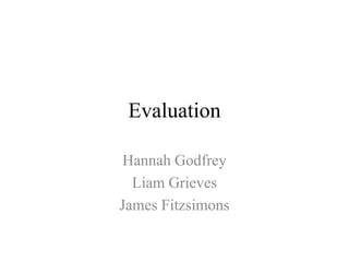 Evaluation Hannah Godfrey Liam Grieves James Fitzsimons 