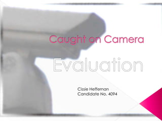 Caught on Camera Evaluation CissieHeffernan Candidate No. 4094 