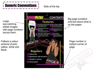Generic Conventions Follows a colour scheme of pink, yellow, white and black. Page number in bottom corner of page Big page numbers and text about what is on the pages  Large  eye-catching edited images with page numbers across them. Date at the top Generic Conventions Generic Conventions Generic Conventions Generic Conventions Generic Conventions 