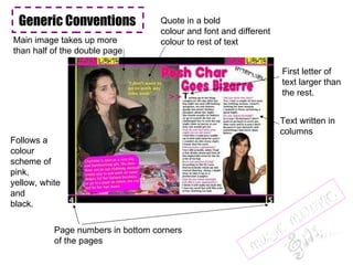 Generic Conventions Follows a colour scheme of pink, yellow, white and black. Main image takes up more than half of the double page Quote in a bold colour and font and different colour to rest of text First letter of text larger than the rest. Page numbers in bottom corners of the pages Text written in  columns 