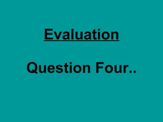 Evaluation Question Four.. 