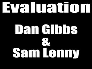 Evaluation Dan Gibbs &  Sam Lenny 