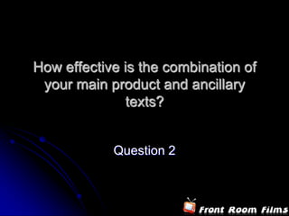 How effective is the combination of
 your main product and ancillary
               texts?


            Question 2
 