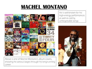 Above is one of Machel Montano’s album covers, showing his various stages through his long-running career. He is well-known for his high-energy performances as well as catchy, unforgettable songs MACHEL MONTANO 