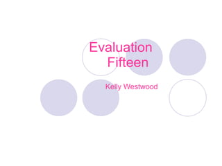 Evaluation Fifteen  Kelly Westwood 