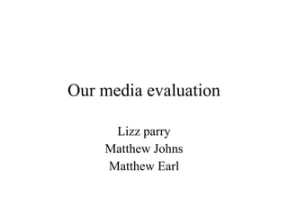 Our media evaluation Lizz parry Matthew Johns Matthew Earl 