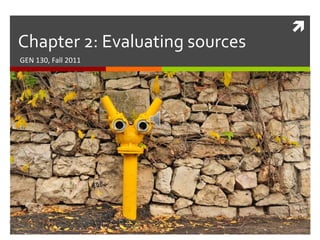 Chapter 2: Evaluating sources GEN 130, Fall 2011 