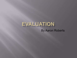 Evaluation By Aaron Roberts 