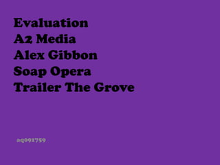 Evaluation
A2 Media
Alex Gibbon
Soap Opera
Trailer The Grove


aq091759
 
