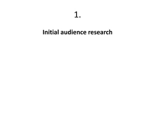 1.
Initial audience research
 