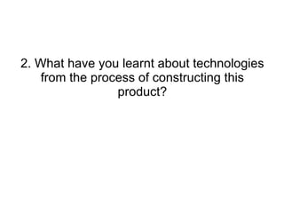 2. What have you learnt about technologies from the process of constructing this product? 