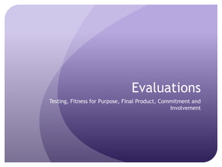 Evaluations
Testing, Fitness for Purpose, Final Product, Commitment and
                                                Involvement
 