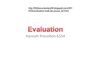 http://f02documentary09.blogspot.com/201
 0/03/evaluation-matt-de-sousa_02.html




Hannah Precelton 6154
 