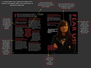 I decided to use question and answer format for my article, as interviews with the artists always seem to be more popular when it comes to the audience. 1. In what ways does your media product use, develop or challenge forms and conventions of real media products? The main image takes up most of the second page, emphasising the importance of the person within the picture. I used a pull quote in the middle of the page to draw the reader in and to entice them to read the article. I have put a statement here to give some extra information to the reader The name of the band is the biggest text on the page in order to show the reader who it is about, and to attract those who like the band. The questions appear in red to help them stand out against the background and in comparison with the answers. 