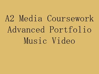 A2 Media Coursework
Advanced Portfolio
    Music Video
 