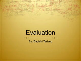 Evaluation
 By: Daphihi Tariang
 