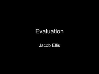 Evaluation

 Jacob Ellis
 