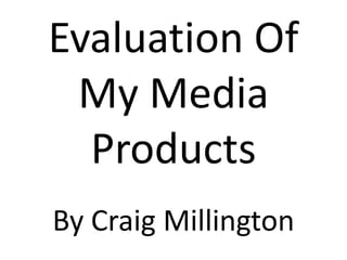Evaluation Of
 My Media
  Products
By Craig Millington
 