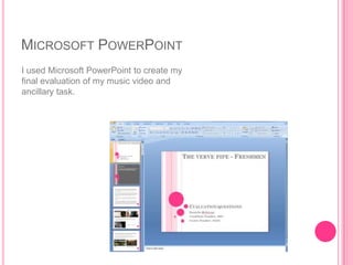MICROSOFT POWERPOINT
I used Microsoft PowerPoint to create my
final evaluation of my music video and
ancillary task.
 
