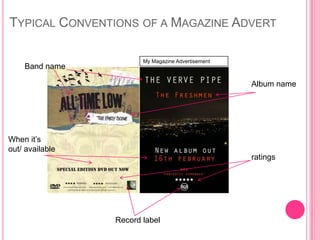 TYPICAL CONVENTIONS OF A MAGAZINE ADVERT

                        My Magazine Advertisement
    Band name

                                                    Album name




When it‟s
out/ available
                                                    ratings




                 Record label
 