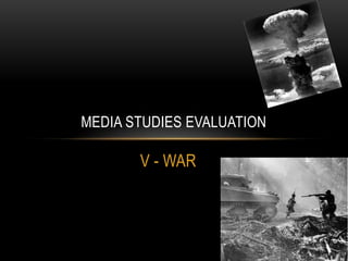 MEDIA STUDIES EVALUATION

       V - WAR
 