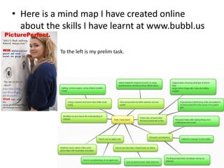 • Here is a mind map I have created online
  about the skills I have learnt at www.bubbl.us

            To the left is my prelim task.
 