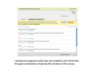 I wanted my magazine to be clear and simplistic and I think that
this goal is achieved as shown by the answers in this survey.
 