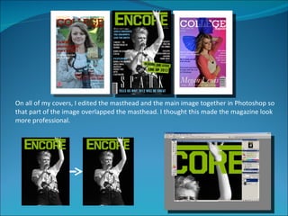 On all of my covers, I edited the masthead and the main image together in Photoshop so
that part of the image overlapped the masthead. I thought this made the magazine look
more professional.
 