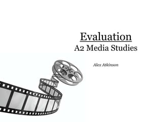Evaluation
A2 Media Studies
    Alex Atkinson
 