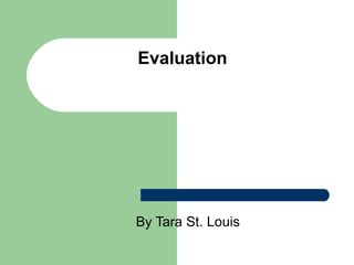 Evaluation




By Tara St. Louis
 