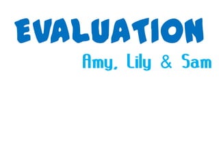 EVALUATION
   Amy, Lily & Sam
 