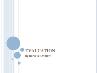 EVALUATION
By Danielle Emmett
 