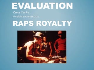 EVALUATION
Omar Clarke
Candidate Number: 2124


RAPS ROYALTY
 