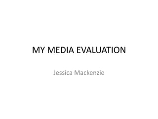 MY MEDIA EVALUATION

    Jessica Mackenzie
 