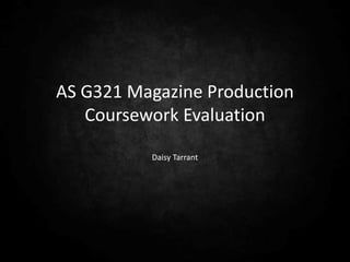 AS G321 Magazine Production
   Coursework Evaluation

          Daisy Tarrant
 