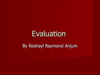 Evaluation
By Reshayl Raymond Anjum
 