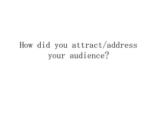How did you attract/address
       your audience?
 