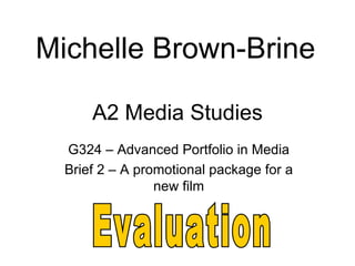 Michelle Brown-Brine

      A2 Media Studies
  G324 – Advanced Portfolio in Media
  Brief 2 – A promotional package for a
                 new film
 