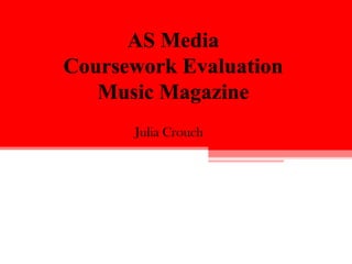 AS Media
Coursework Evaluation
   Music Magazine
      Julia Crouch
 