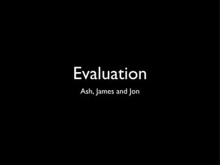 Evaluation
 Ash, James and Jon
 