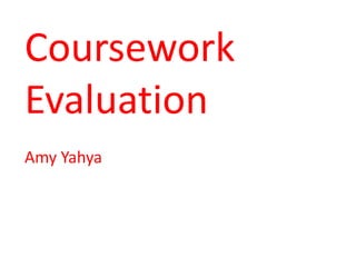 Coursework
Evaluation
Amy Yahya
 